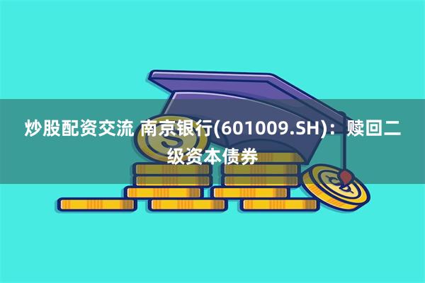 炒股配资交流 南京银行(601009.SH)：赎回二级资本债券