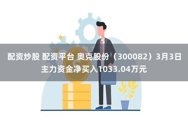 配资炒股 配资平台 奥克股份（300082）3月3日主力资金净买入1033.04万元