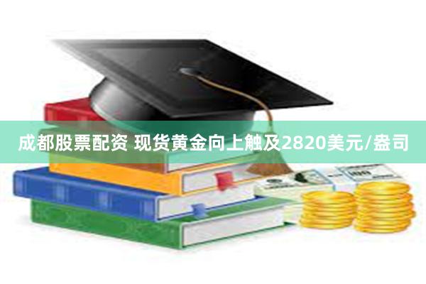 成都股票配资 现货黄金向上触及2820美元/盎司