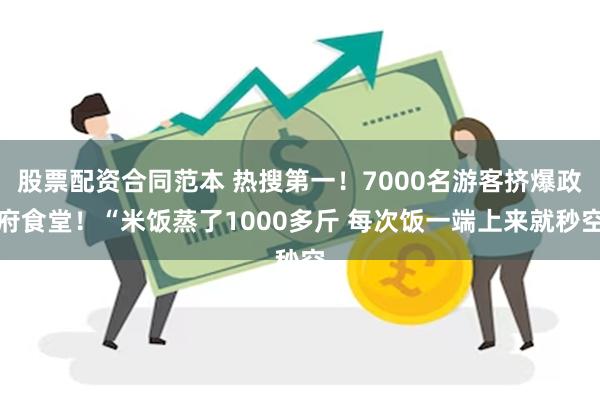 股票配资合同范本 热搜第一！7000名游客挤爆政府食堂！“米饭蒸了1000多斤 每次饭一端上来就秒空