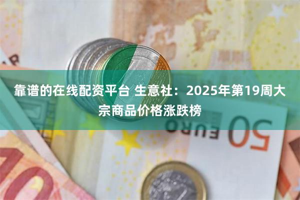 靠谱的在线配资平台 生意社：2025年第19周大宗商品价格涨跌榜
