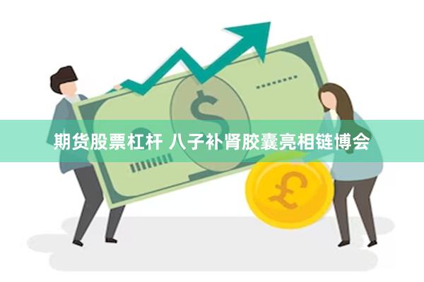 期货股票杠杆 八子补肾胶囊亮相链博会