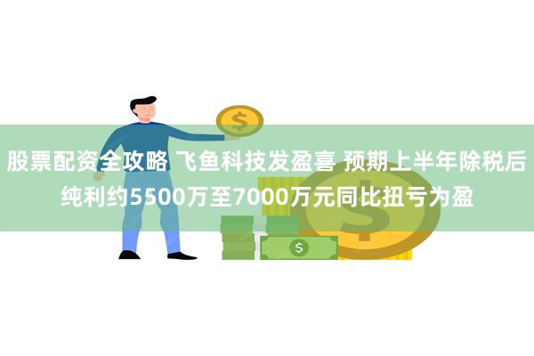 股票配资全攻略 飞鱼科技发盈喜 预期上半年除税后纯利约5500万至7000万元同比扭亏为盈