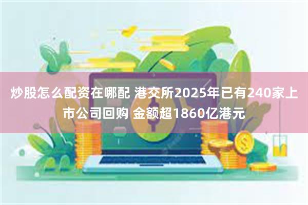 炒股怎么配资在哪配 港交所2025年已有240家上市公司回购 金额超1860亿港元