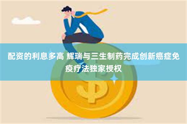 配资的利息多高 辉瑞与三生制药完成创新癌症免疫疗法独家授权