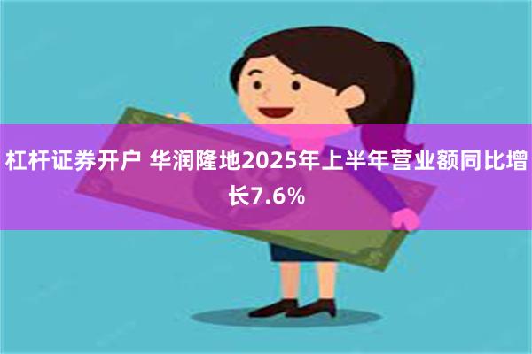 杠杆证券开户 华润隆地2025年上半年营业额同比增长7.6%