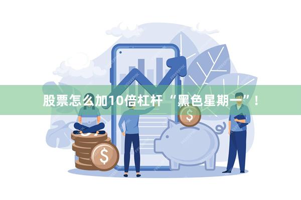 股票怎么加10倍杠杆 “黑色星期一”！