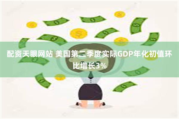 配资天眼网站 美国第二季度实际GDP年化初值环比增长3%