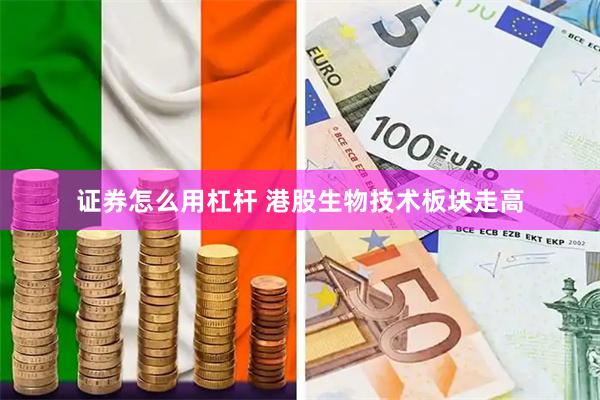 证券怎么用杠杆 港股生物技术板块走高
