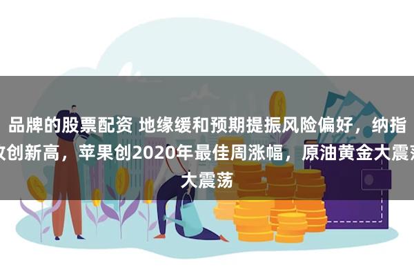 品牌的股票配资 地缘缓和预期提振风险偏好，纳指收创新高，苹果创2020年最佳周涨幅，原油黄金大震荡