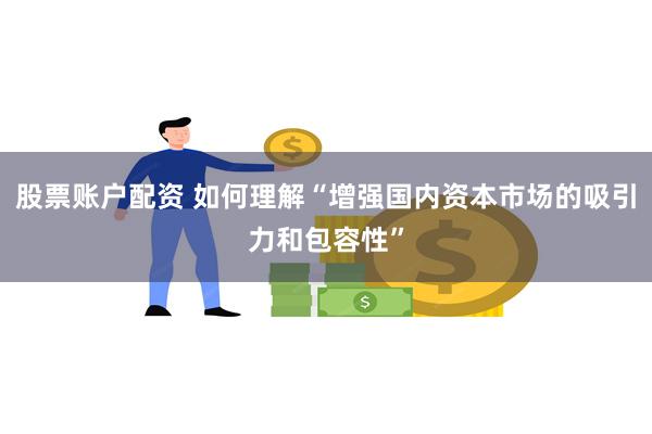 股票账户配资 如何理解“增强国内资本市场的吸引力和包容性”