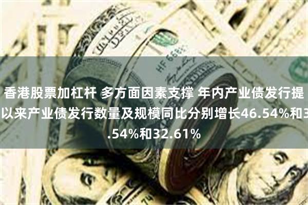 香港股票加杠杆 多方面因素支撑 年内产业债发行提速 今年以来产业债发行数量及规模同比分别增长46.54%和32.61%