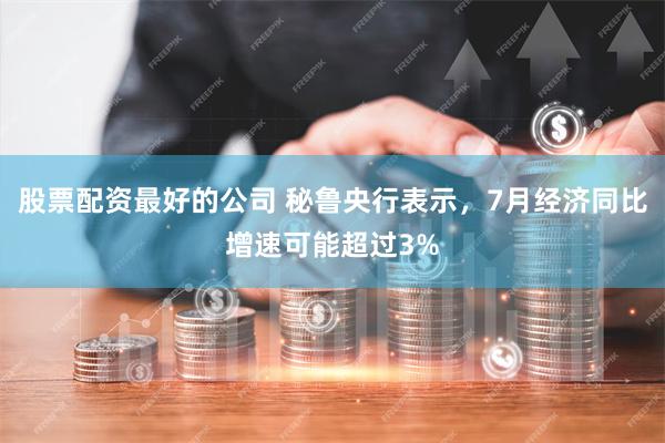 股票配资最好的公司 秘鲁央行表示，7月经济同比增速可能超过3%