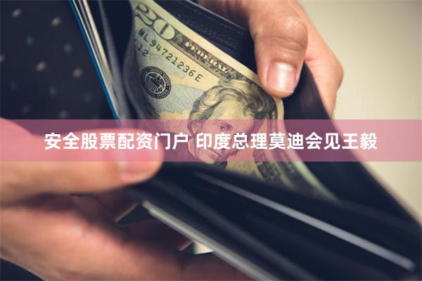 安全股票配资门户 印度总理莫迪会见王毅