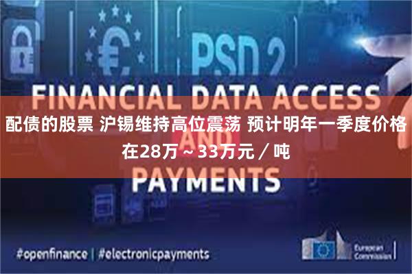 配债的股票 沪锡维持高位震荡 预计明年一季度价格在28万~33万元/吨