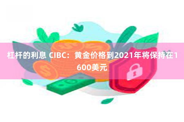 杠杆的利息 CIBC：黄金价格到2021年将保持在1600美元